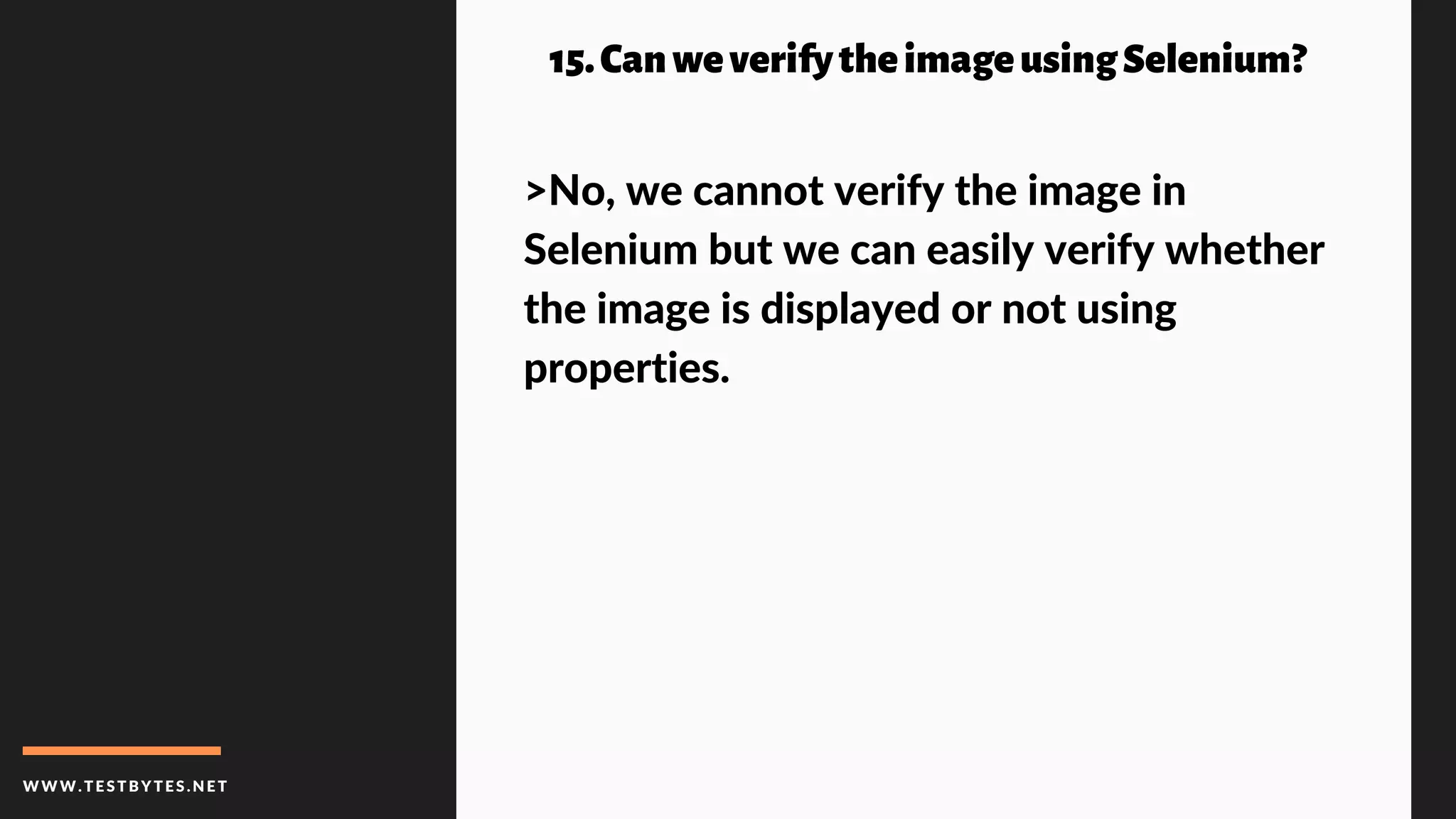WWW.TESTBYTES.NE T
15.CanweverifytheimageusingSelenium?
>No, we cannot verify the image in
Selenium but we can easily verify whether
the image is displayed or not using
properties.
 