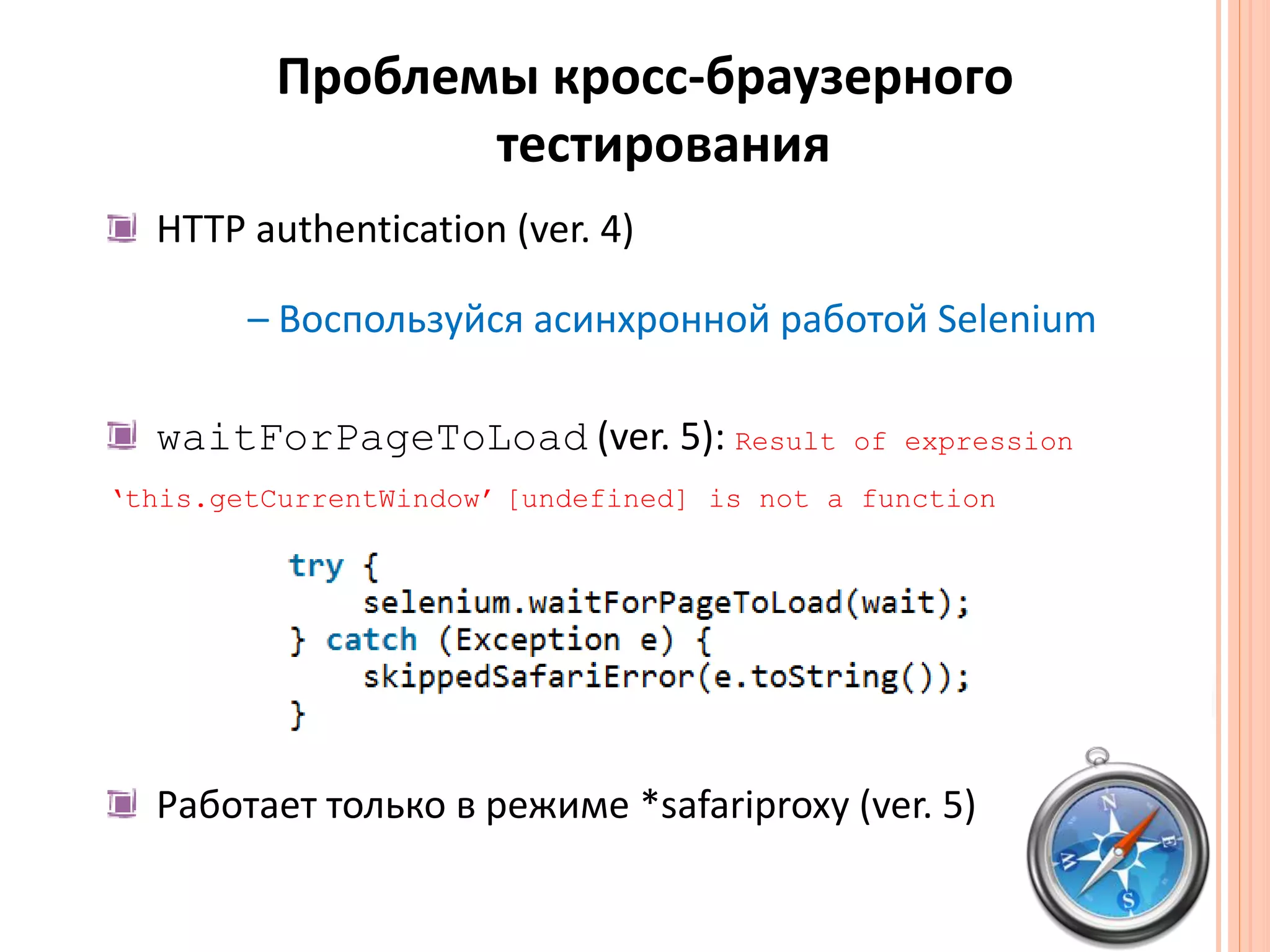 Проблемы кросс-браузерного тестированияHTTP authentication (ver. 4)– Воспользуйся асинхронной работой SeleniumwaitForPageToLoad(ver. 5): Result of expression‘this.getCurrentWindow’[undefined] is not a functionРаботает только в режиме *safariproxy(ver. 5)