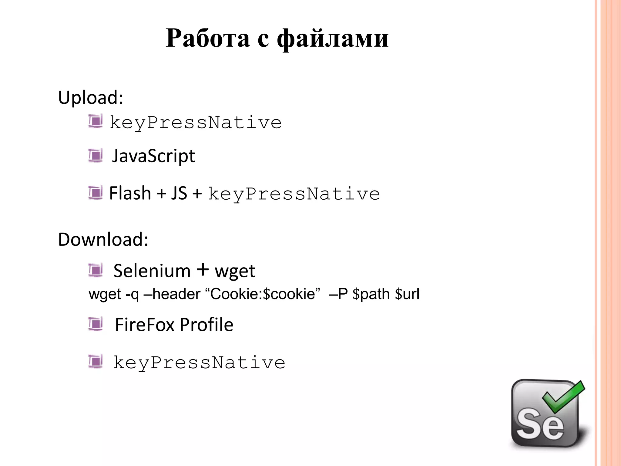Работа с файламиUpload:keyPressNative JavaScriptFlash + JS + keyPressNativeDownload:Selenium +wgetwget -q –header “Cookie:$cookie” –P $path $urlFireFox ProfilekeyPressNative