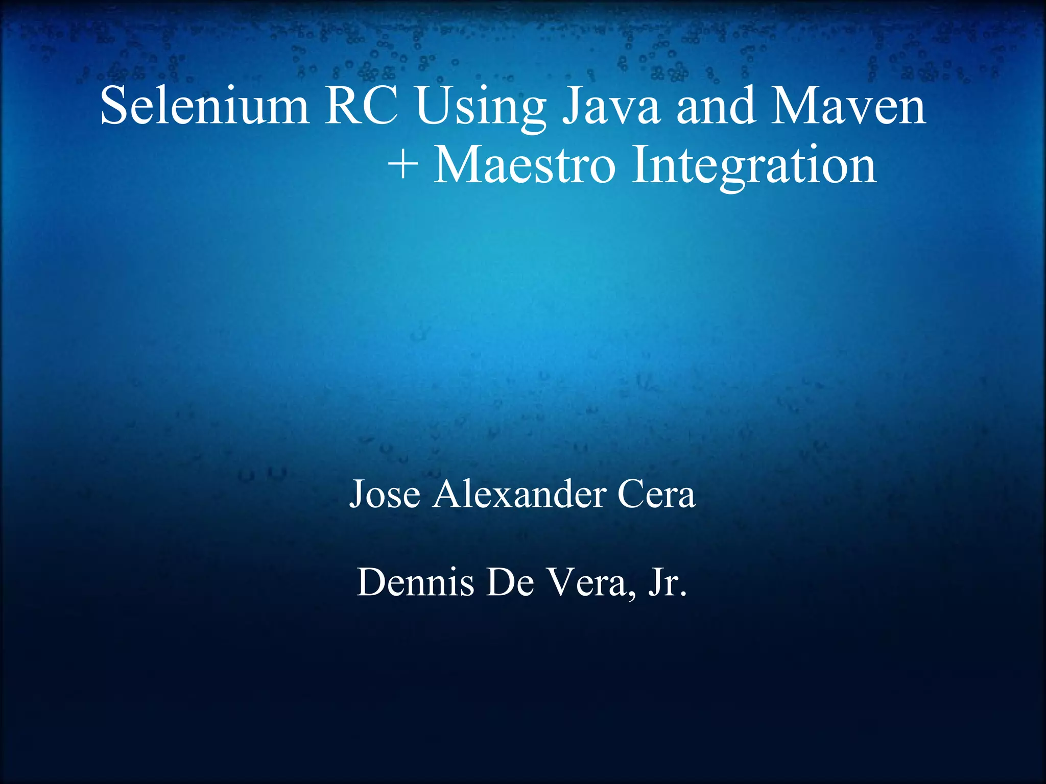 Selenium RC Using Java and Maven                  + Maestro Integration Jose Alexander Cera Dennis De Vera, Jr. 