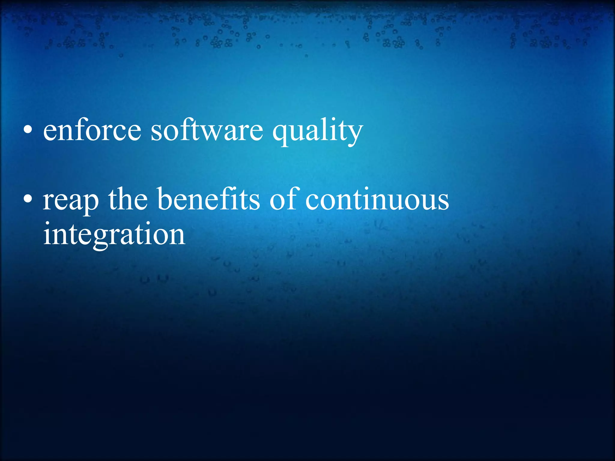   enforce software quality   reap the benefits of continuous integration  