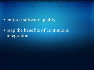  enforce software quality   reap the benefits of continuous integration  