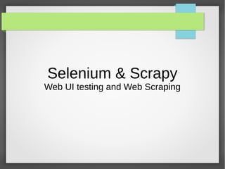 Selenium & Scrapy
Web UI testing and Web Scraping
 