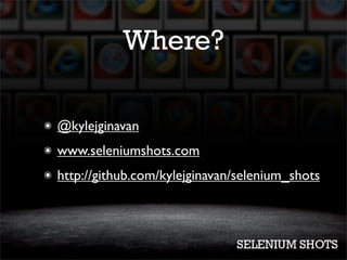 Where?

๏   @kylejginavan
๏   www.seleniumshots.com
๏   http://github.com/kylejginavan/selenium_shots
 