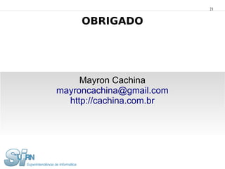 21


     OBRIGADO




     Mayron Cachina
mayroncachina@gmail.com
  http://cachina.com.br
 