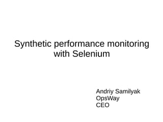 Synthetic performance monitoring
with Selenium

Andriy Samilyak
OpsWay
CEO

 