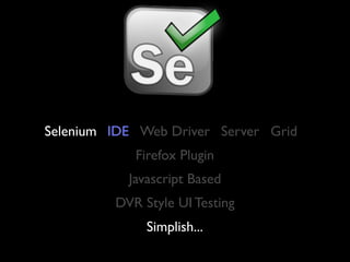Selenium IDE Web Driver Server Grid
            Firefox Plugin
           Javascript Based
         DVR Style UI Testing
              Simplish...
 