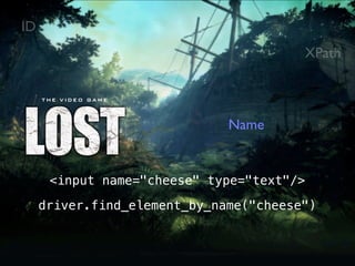 ID
                                        XPath



                              Name


      <input name="cheese" type="text"/>

     driver.find_element_by_name("cheese")
 