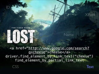 ID
                                     XPath



                           Name


  <a href="http://www.google.com/search?
           q=cheese">cheese</a>
driver.find_element_by_link_text("cheese")
     find_element_by_partial_link_text
     CSS                              Text
 