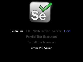 Selenium IDE Web Driver Server Grid
         Parallel Test Execution
         Test all the browsers
            umm MS Azure
 