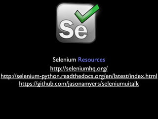 Selenium Resources
                     http://seleniumhq.org/
http://selenium-python.readthedocs.org/en/latest/index.html
        https://github.com/jasonamyers/seleniumuitalk
 