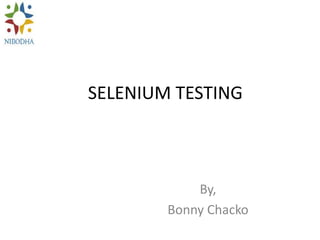 SELENIUM TESTING
By,
Bonny Chacko
 