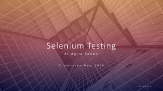 Selenium
Selenium Testing
A t A g i l e S p e e d
D . H a r r i s o n M a y , 2 0 1 9
1 6 P a g e s
 