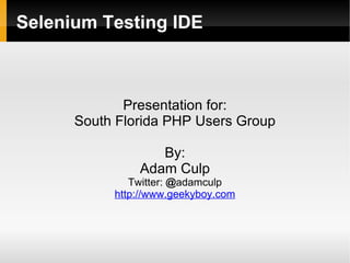 Selenium Testing IDE



             Presentation for:
      South Florida PHP Users Group

                  By:
               Adam Culp
              Twitter: @adamculp
           http://www.geekyboy.com
 