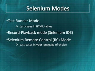•Test Runner Mode
      test cases in HTML tables

•Record-Playback mode (Selenium IDE)
•Selenium Remote Control (RC) Mode
      test-cases in your language of choice
 