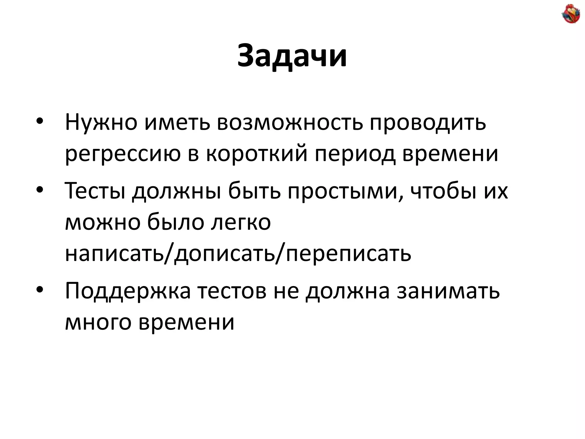 Задачи • Нужно иметь возможность проводить регрессию в короткий период времени • Тесты должны быть простыми, чтобы их можно было легко написать/дописать/переписать • Поддержка тестов не должна занимать много времени 