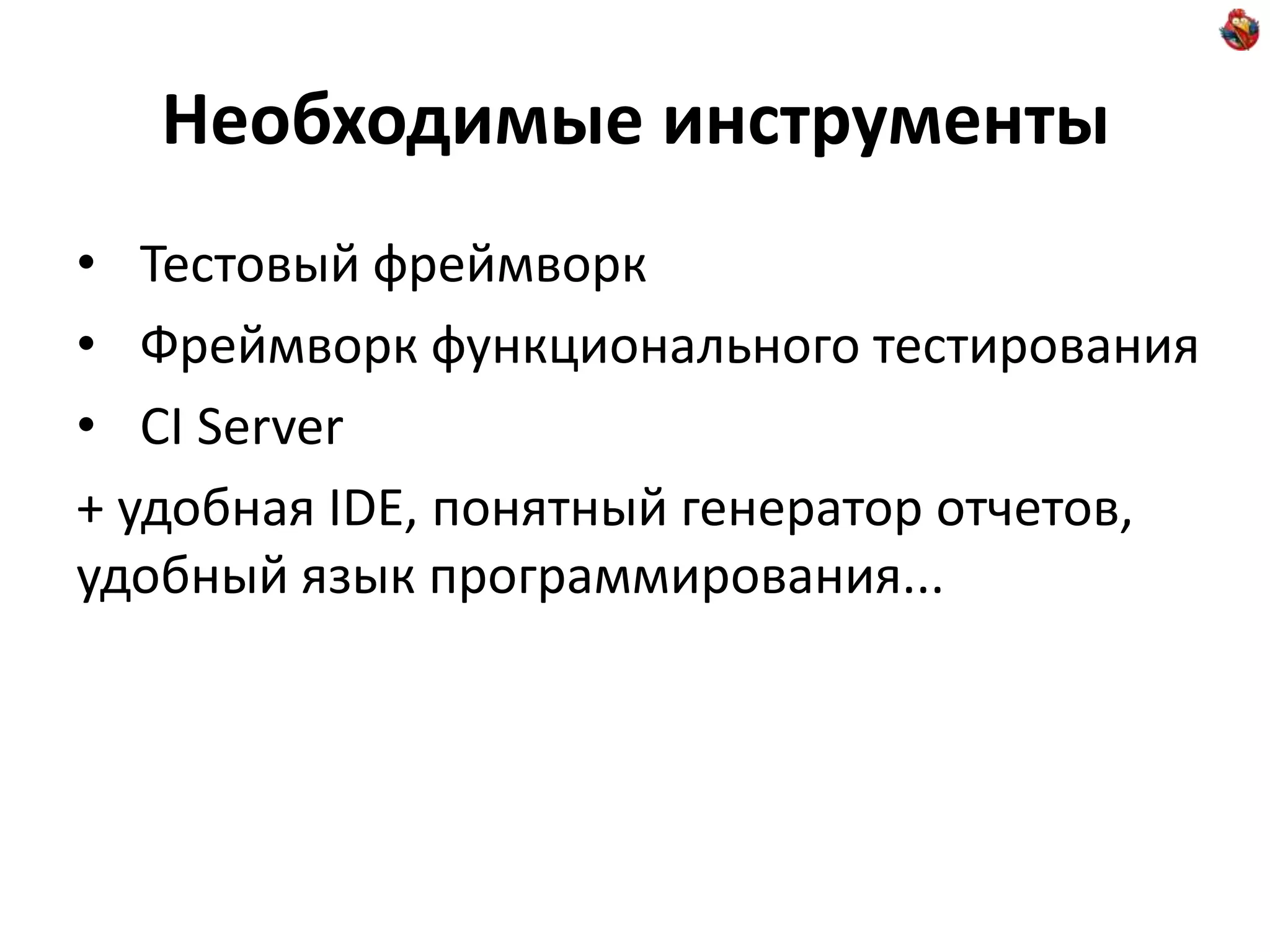 Необходимые инструменты • Тестовый фреймворк • Фреймворк функционального тестирования • CI Server + удобная IDE, понятный генератор отчетов, удобный язык программирования... 