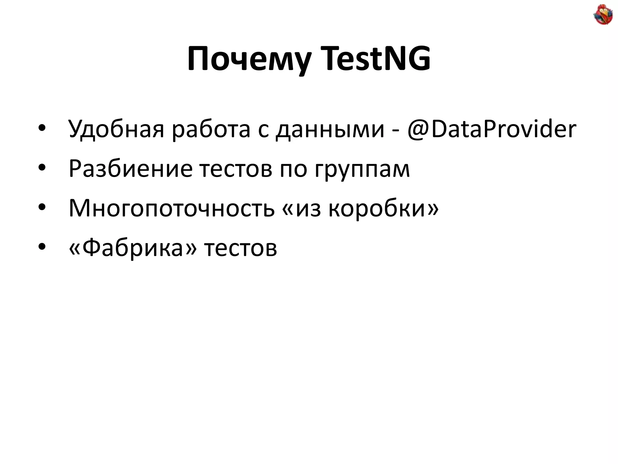 Почему TestNG • Удобная работа с данными - @DataProvider • Разбиение тестов по группам • Многопоточность «из коробки» • «Фабрика» тестов 