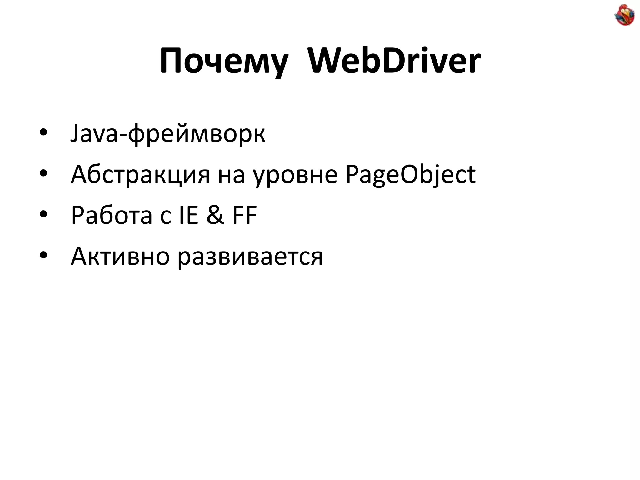 Почему WebDriver • Java-фреймворк • Абстракция на уровне PageObject • Работа с IE & FF • Активно развивается 