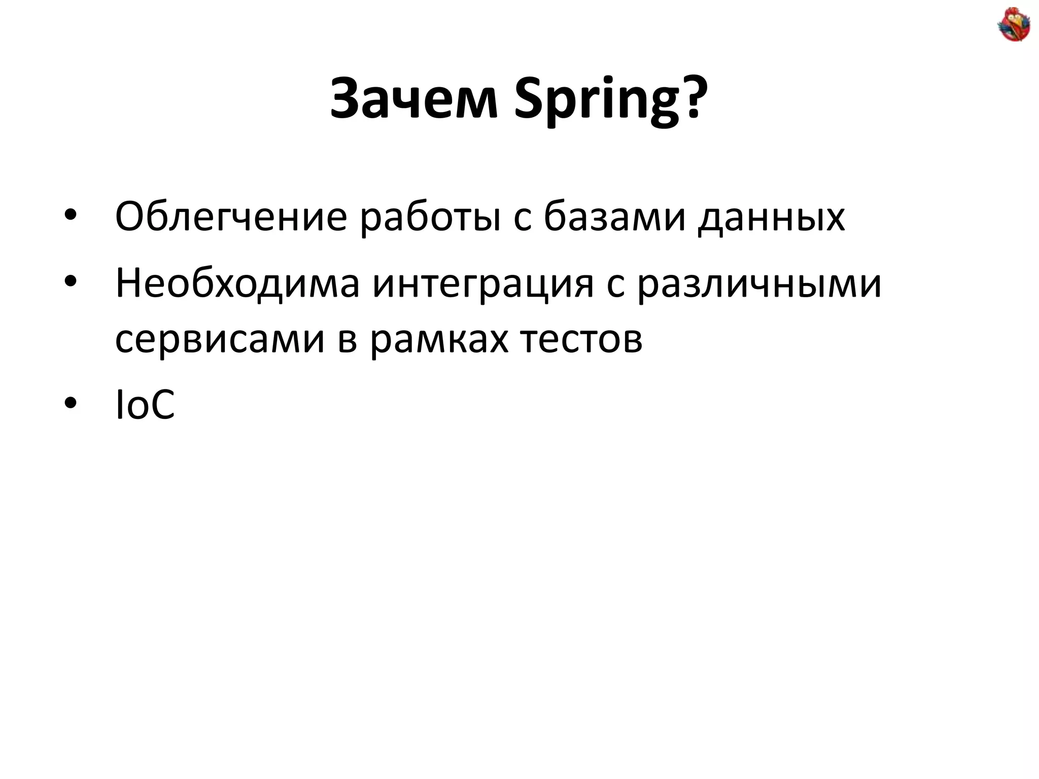 Зачем Spring? • Облегчение работы с базами данных • Необходима интеграция с различными сервисами в рамках тестов • IoC 