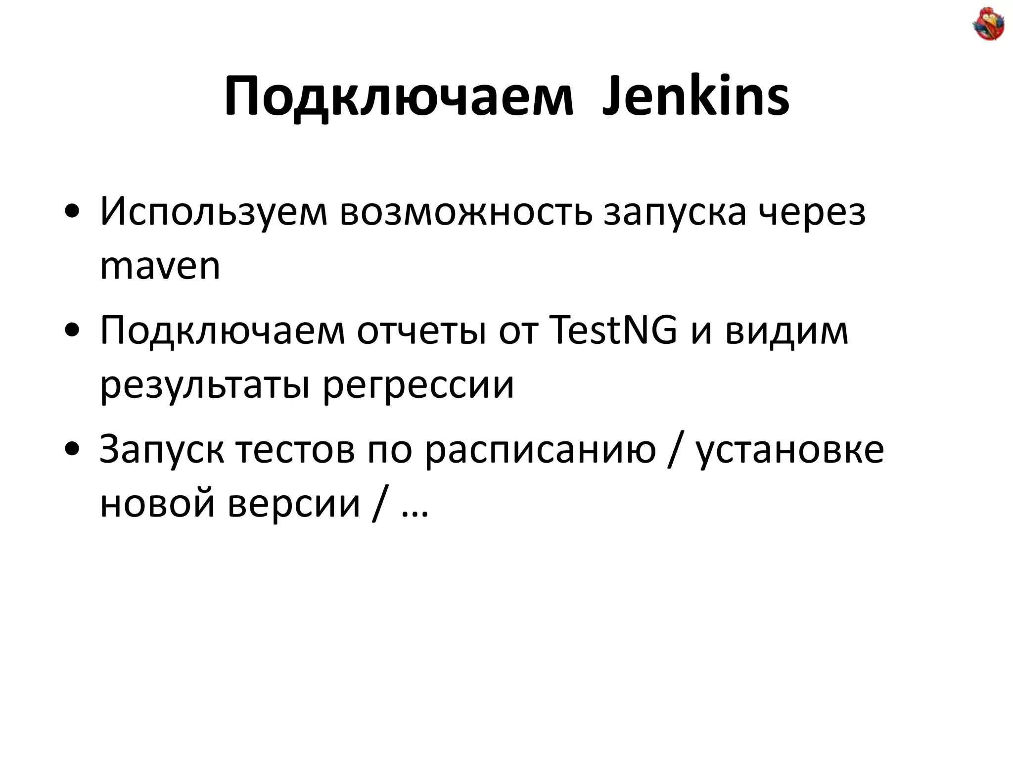 Подключаем Jenkins • Используем возможность запуска через maven • Подключаем отчеты от TestNG и видим результаты регрессии • Запуск тестов по расписанию / установке новой версии / … 