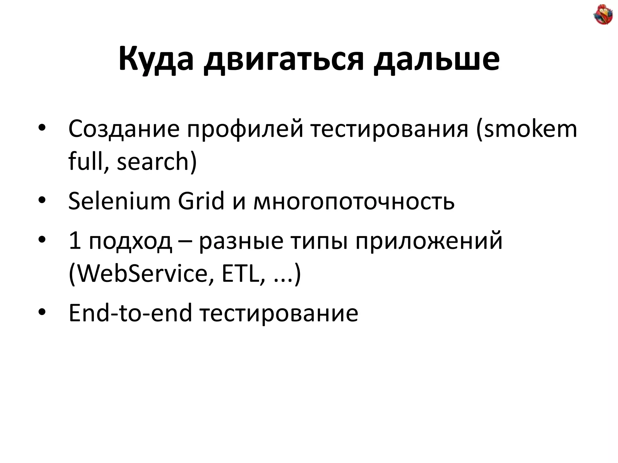 Куда двигаться дальше • Создание профилей тестирования (smokem full, search) • Selenium Grid и многопоточность • 1 подход – разные типы приложений (WebService, ETL, ...) • End-to-end тестирование 