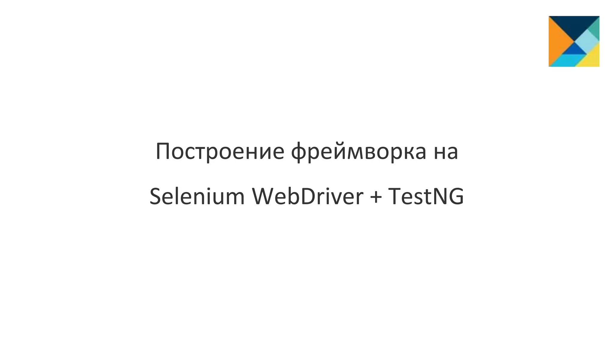 Построение фреймворка на
Selenium WebDriver + TestNG
 