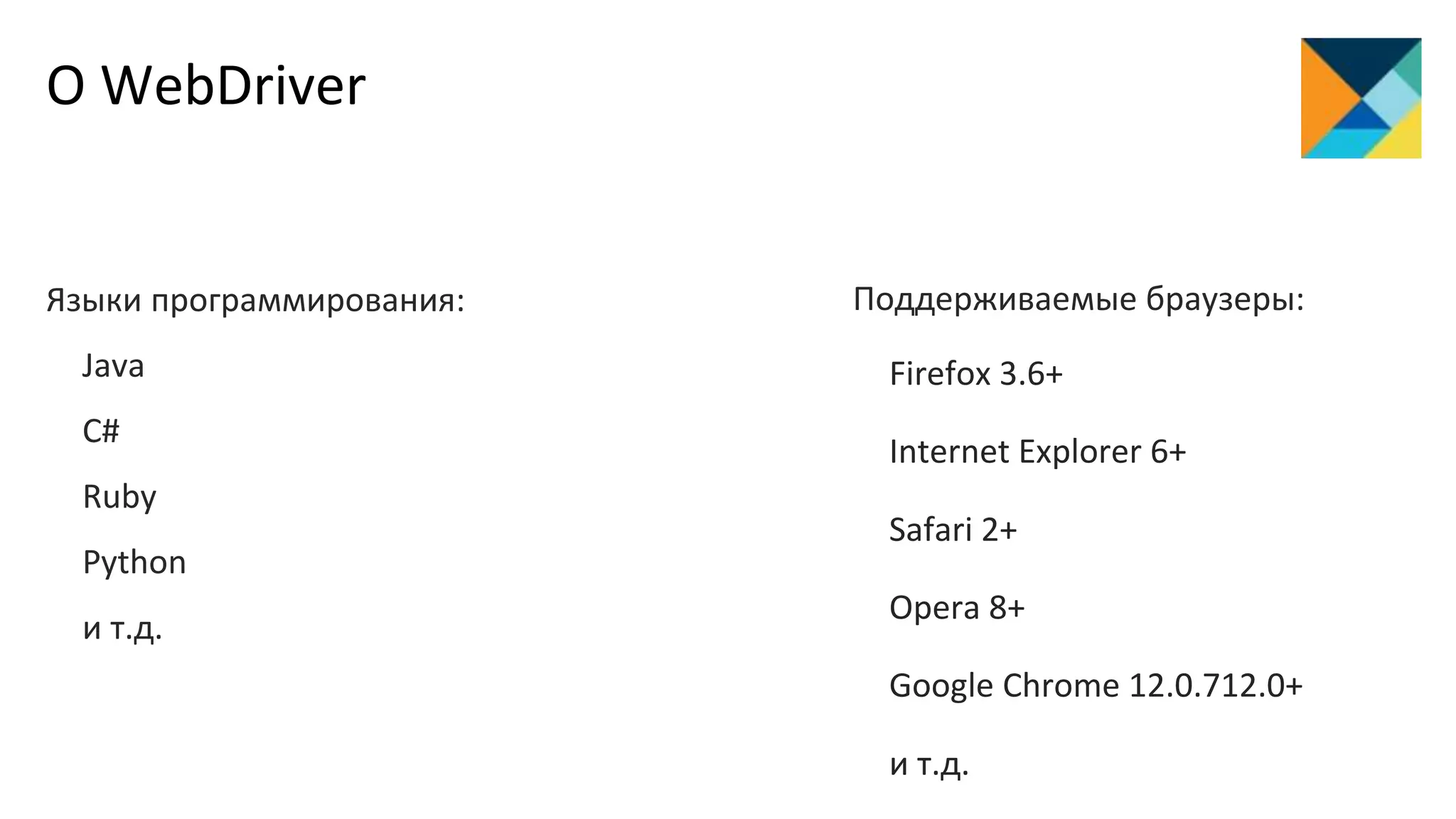 О WebDriver
Языки программирования:
Java
C#
Ruby
Python
и т.д.
Поддерживаемые браузеры:
Firefox 3.6+
Internet Explorer 6+
Safari 2+
Opera 8+
Google Chrome 12.0.712.0+
и т.д.
 