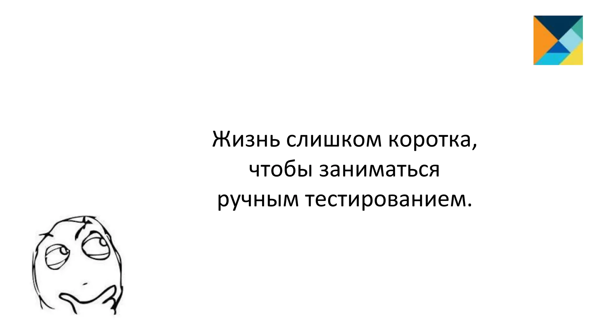 Жизнь слишком коротка,
чтобы заниматься
ручным тестированием.
 