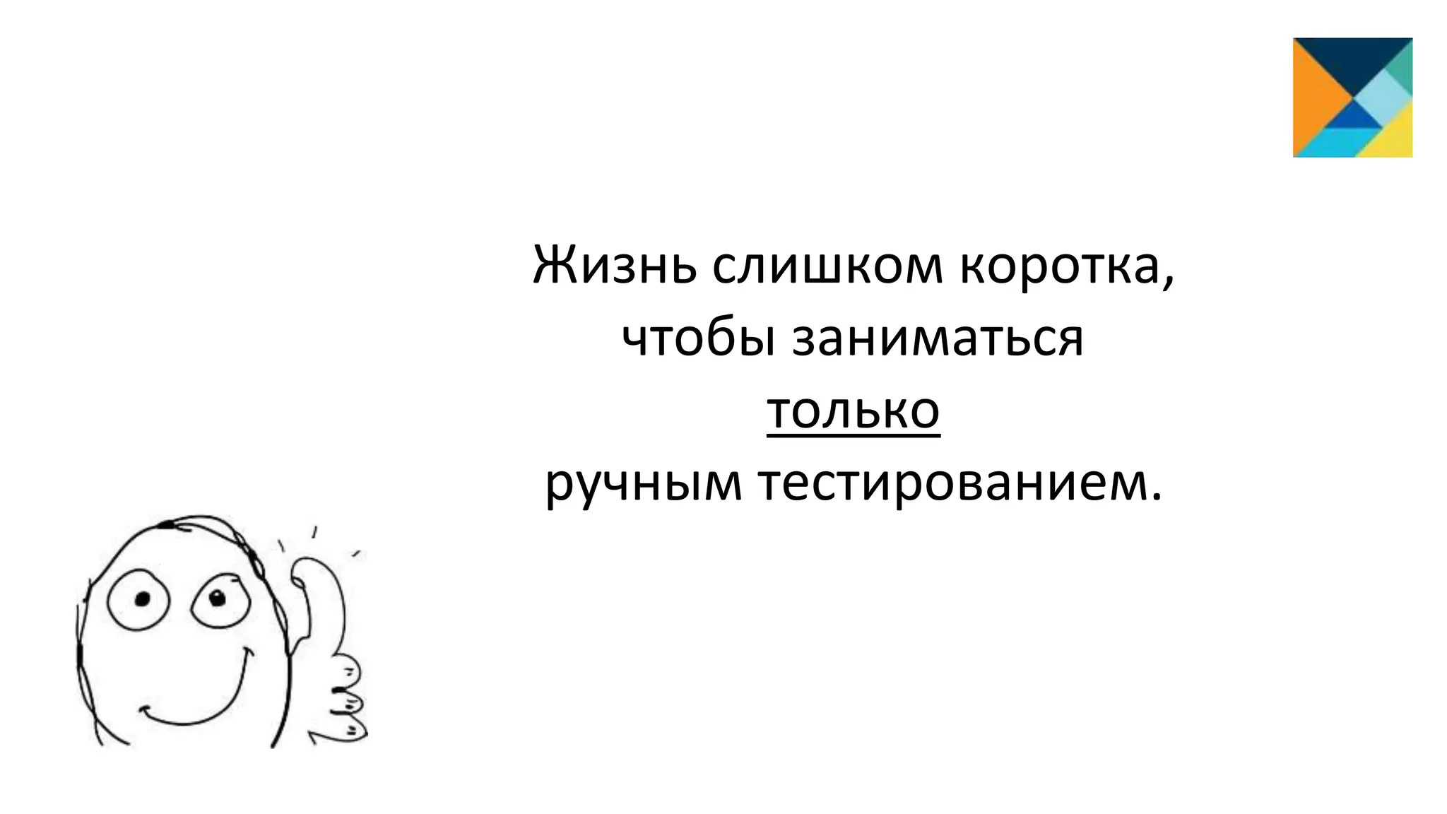 Жизнь слишком коротка,
чтобы заниматься
только
ручным тестированием.
 
