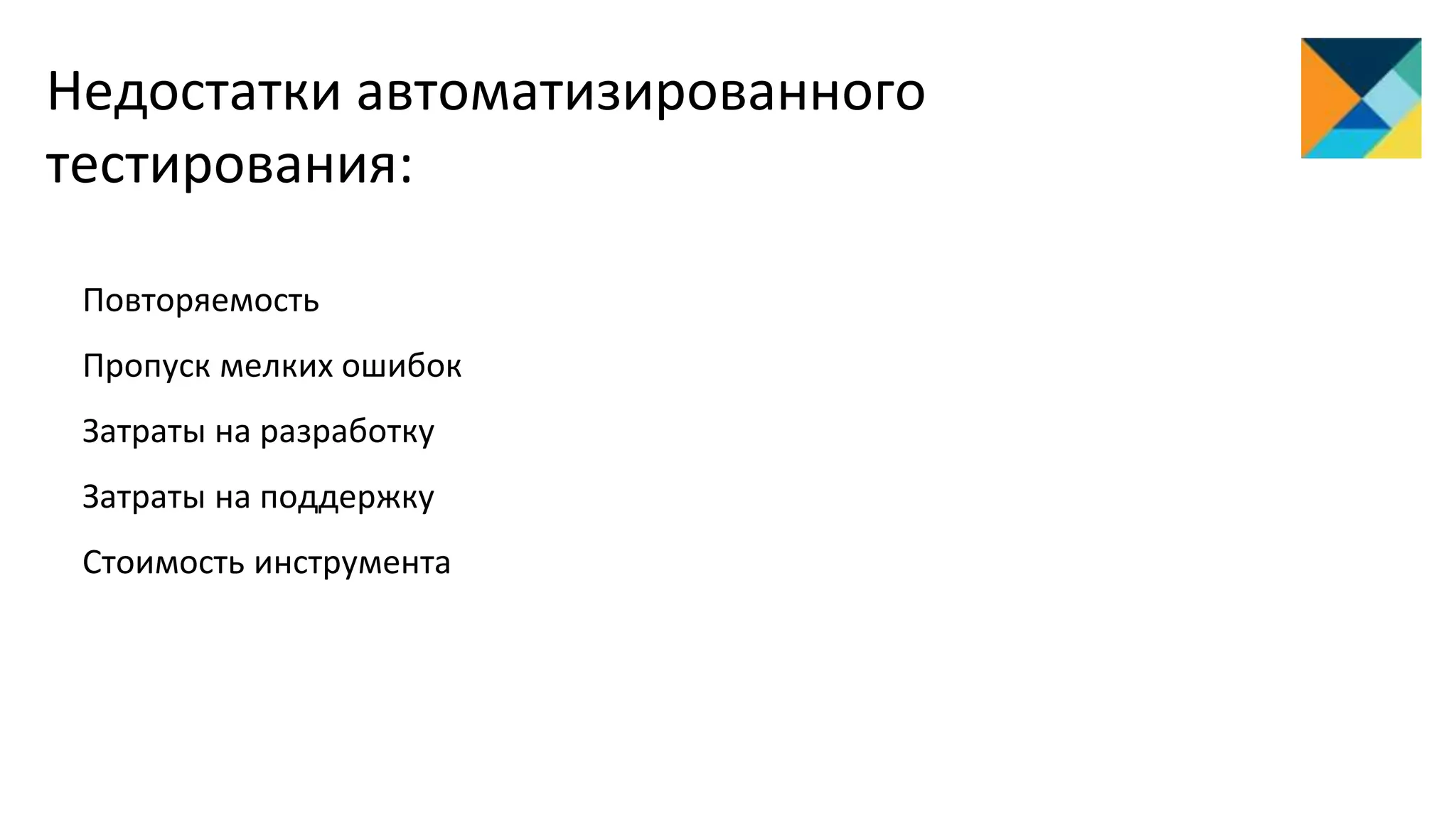 Недостатки автоматизированного
тестирования:
Повторяемость
Пропуск мелких ошибок
Затраты на разработку
Затраты на поддержку
Стоимость инструмента
 