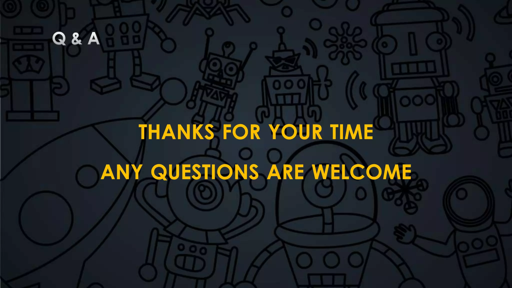 THANKS FOR YOUR TIME 
ANY QUESTIONS ARE WELCOME 
