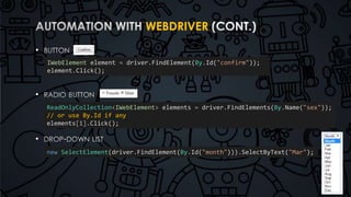 WEBDRIVER 
• 
• 
• 
IWebElement element = driver.FindElement(By.Id("confirm")); 
element.Click(); 
ReadOnlyCollection<IWebElement> elements = driver.FindElements(By.Name("sex")); 
// or use By.Id if any 
elements[1].Click(); 
new SelectElement(driver.FindElement(By.Id("month"))).SelectByText("Mar"); 
 
