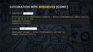 WEBDRIVER 
• 
• 
ReadOnlyCollection<IWebElement> elements = driver.FindElements(By.Name("lang")); 
// or use By.Id if any 
elements[1].Click(); 
elements[2].Click(); 
IWebElement element = driver.FindElement(By.Id("name")); 
element.SendKyes("pete"); 
 