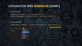 WEBDRIVER 
• 
• 
IWebDriver driver = new ChromeDriver(); 
driver.Navigate().GoToUrl("http://localhost:57536/"); 
IWebElement element = driver.FindElement(By.Id(UserName")); 
case-sensitive! 
 
