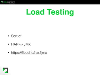 Load Testing
• Sort of
• HAR -> JMX
• https://ﬂood.io/har2jmx
 