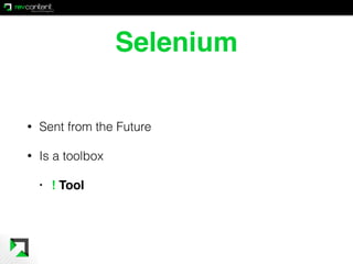 Selenium
• Sent from the Future
• Is a toolbox
• ! Tool
 