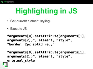 Highlighting in JS
• Get current element styling
• Execute JS
“arguments[0].setAttribute(arguments[1],
arguments[2])”, ele...