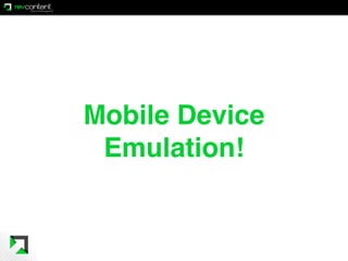 Mobile Device
Emulation!
 
