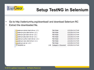 © 2010 LogiGear Corporation. All Rights Reserved
Setup TestNG in Selenium
• Go to http://seleniumhq.org/download/ and download Selenium RC
• Extract the downloaded file.
 