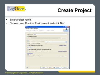 © 2010 LogiGear Corporation. All Rights Reserved
Create Project
• Enter project name
• Choose Java Runtime Environment and click Next
 
