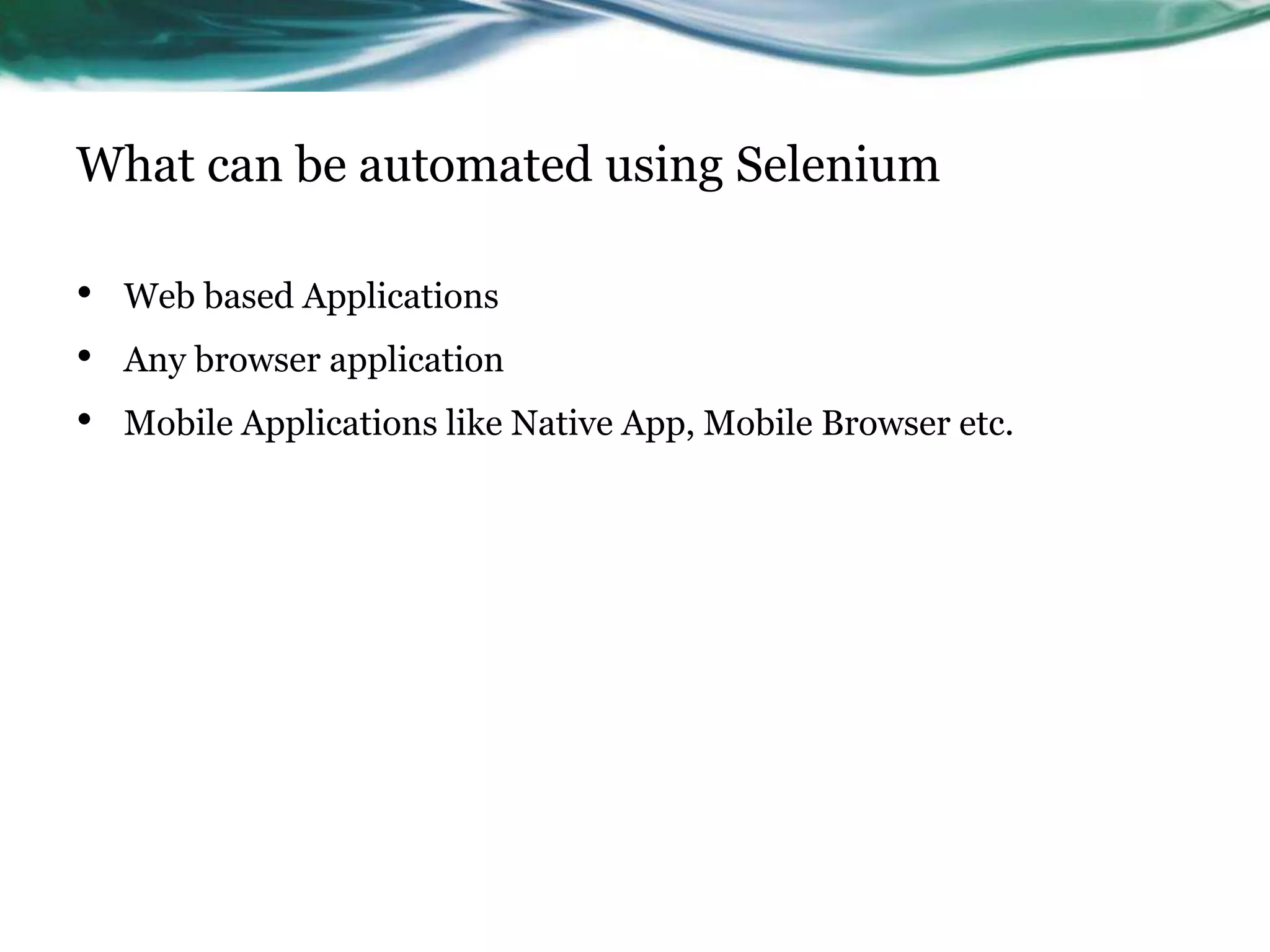 What can be automated using Selenium • Web based Applications • Any browser application • Mobile Applications like Native App, Mobile Browser etc. 