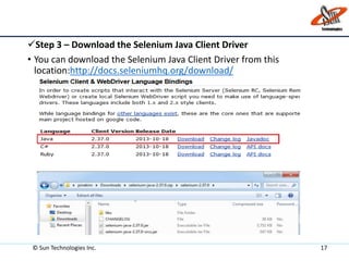 Step 3 – Download the Selenium Java Client Driver
• You can download the Selenium Java Client Driver from this
location:http://docs.seleniumhq.org/download/
© Sun Technologies Inc. 17
 