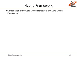 Hybrid Framework
• Combination of Keyword Driven Framework and Data Driven
Framework.
© Sun Technologies Inc. 64
 