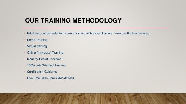 OUR TRAINING METHODOLOGY
• EduXfactor offers selenium course training with expert trainers. Here are the key features.
• Demo Training
• Virtual training
• Offline (In-House) Training
• Industry Expert Faculties
• 100% Job Oriented Training
• Certification Guidance
• Life-Time Real-Time Video Access
 
