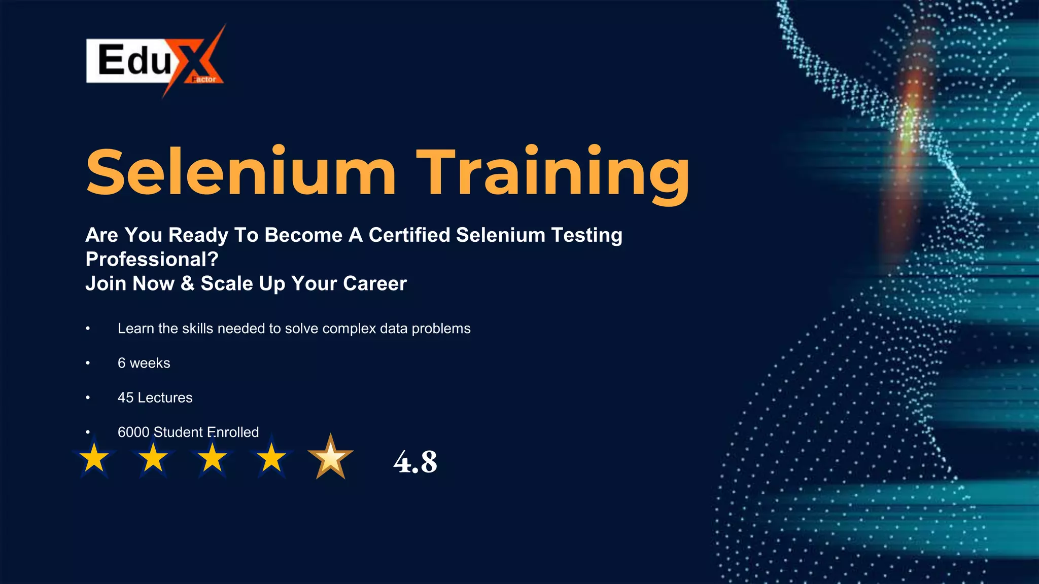 CREDITS: This presentation template was
created by Slidesgo, including icons by Flaticon,
and infographics & images by Freepik.
Are You Ready To Become A Certified Selenium Testing
Professional?
Join Now & Scale Up Your Career
• Learn the skills needed to solve complex data problems
• 6 weeks
• 45 Lectures
• 6000 Student Enrolled
Selenium Training
4.8
 