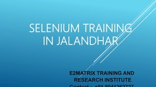 SELENIUM TRAINING
IN JALANDHAR
E2MATRIX TRAINING AND
RESEARCH INSTITUTE
 