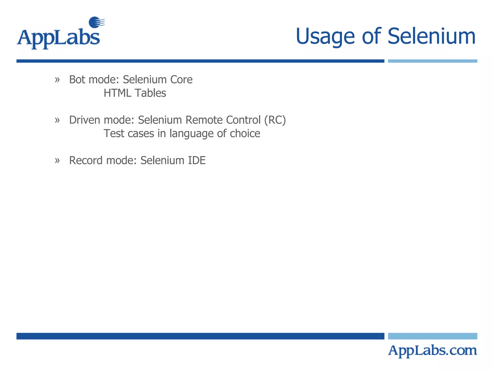Usage of Selenium Bot mode: Selenium Core HTML Tables Driven mode: Selenium Remote Control (RC) Test cases in language of choice Record mode: Selenium IDE 