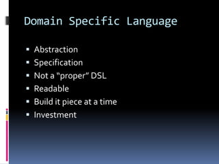 Domain Specific Language

 Abstraction
 Specification
 Not a “proper” DSL
 Readable
 Build it piece at a time
 Investment
 