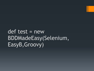 def test = new
BDDMadeEasy(Selenium,
EasyB,Groovy)
 